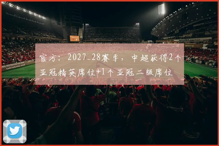 官方：2027_28赛季，中超获得2个亚冠精英席位+1个亚冠二级席位