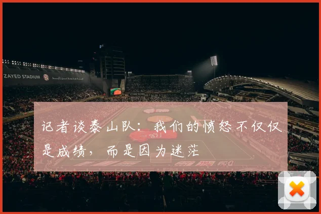 记者谈泰山队：我们的愤怒不仅仅是成绩，而是因为迷茫