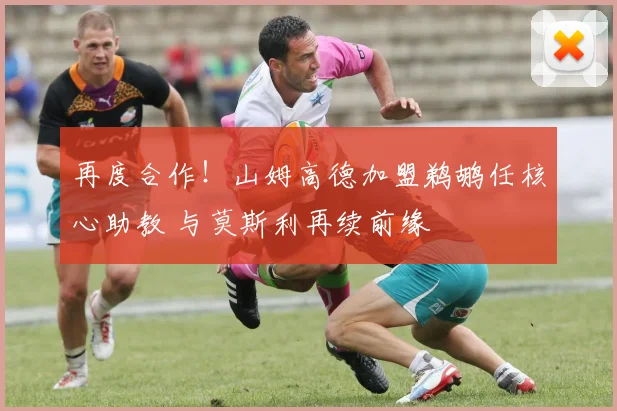 再度合作！山姆高德加盟鹈鹕任核心助教 与莫斯利再续前缘